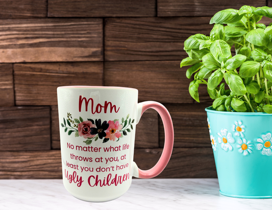 Mom, no matter what life throws at you, at least you don't have ugly children coffee mug