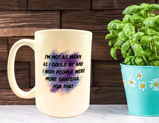 I'm not as mean as I could be and I wish people were more grateful for that coffee mug