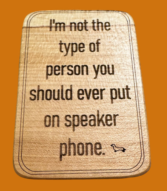 I'm not the type of person you should ever put on speaker phone magnet