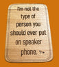 I'm not the type of person you should ever put on speaker phone magnet