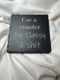 Use a coaster, Be Classy and Shit Slate Coaster
