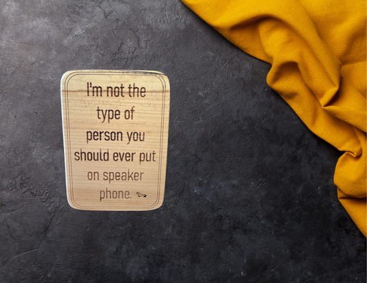 I'm not the type of person you should ever put on speaker phone magnet